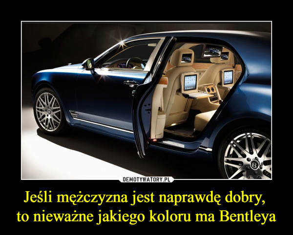 Jeśli mężczyzna jest naprawdę dobry, to nieważne jakiego koloru ma Bentleya –  