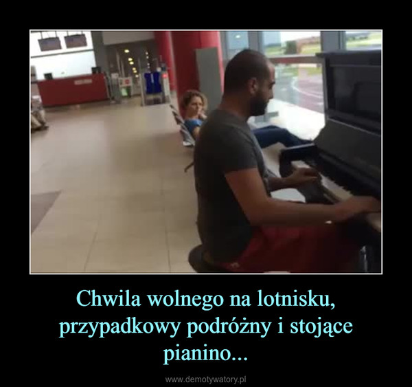 Chwila wolnego na lotnisku, przypadkowy podróżny i stojące pianino... –  