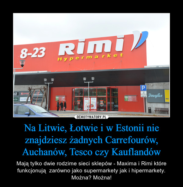 Na Litwie, Łotwie i w Estonii nie znajdziesz żadnych Carrefourów, Auchanów, Tesco czy Kauflandów – Mają tylko dwie rodzime sieci sklepów - Maxima i Rimi które funkcjonują  zarówno jako supermarkety jak i hipermarkety. Można? Można! 