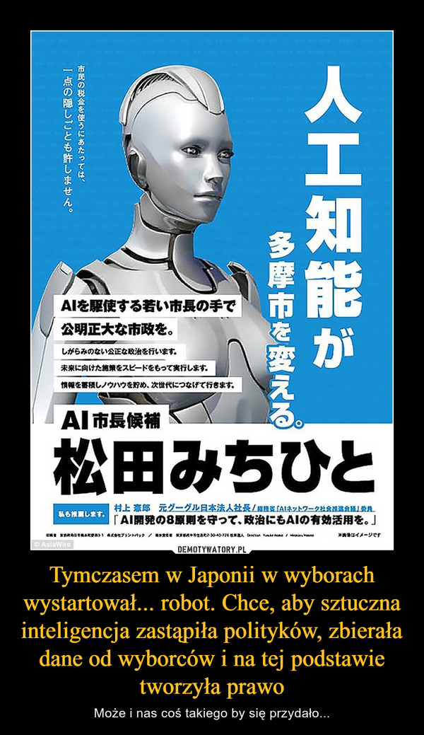 Tymczasem w Japonii w wyborach wystartował... robot. Chce, aby sztuczna inteligencja zastąpiła polityków, zbierała dane od wyborców i na tej podstawie tworzyła prawo – Może i nas coś takiego by się przydało... 