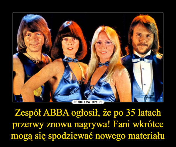 Zespół ABBA ogłosił, że po 35 latach przerwy znowu nagrywa! Fani wkrótce mogą się spodziewać nowego materiału –  