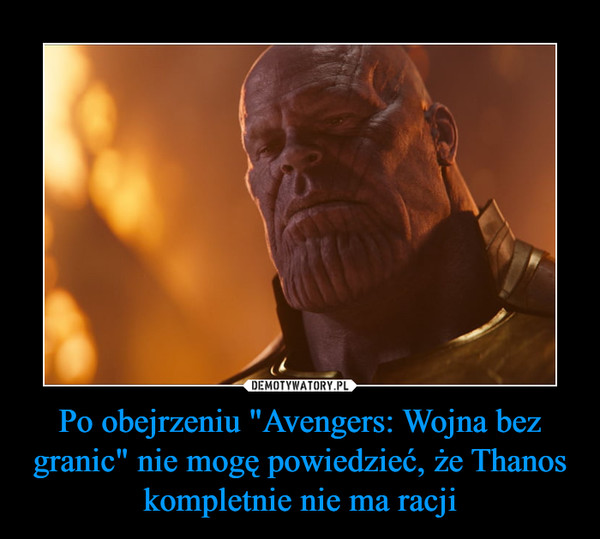 Po obejrzeniu "Avengers: Wojna bez granic" nie mogę powiedzieć, że Thanos kompletnie nie ma racji –  