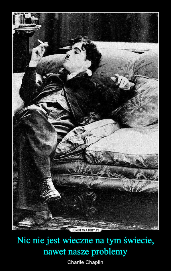 Nic nie jest wieczne na tym świecie, nawet nasze problemy – Charlie Chaplin 