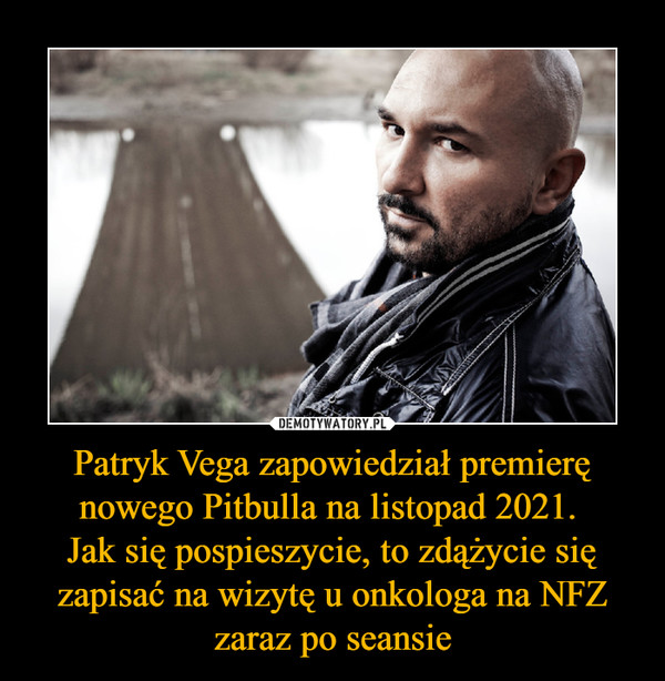 Patryk Vega zapowiedział premierę nowego Pitbulla na listopad 2021. Jak się pospieszycie, to zdążycie się zapisać na wizytę u onkologa na NFZ zaraz po seansie –  