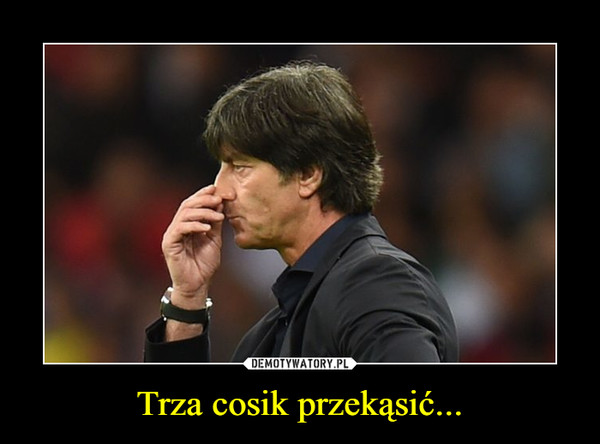 Trza cosik przekąsić... –  