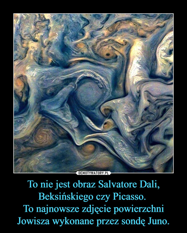 To nie jest obraz Salvatore Dali, Beksińskiego czy Picasso. 
To najnowsze zdjęcie powierzchni Jowisza wykonane przez sondę Juno.