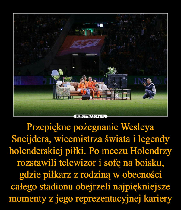 Przepiękne pożegnanie Wesleya Sneijdera, wicemistrza świata i legendy holenderskiej piłki. Po meczu Holendrzy rozstawili telewizor i sofę na boisku, gdzie piłkarz z rodziną w obecności całego stadionu obejrzeli najpiękniejsze momenty z jego reprezentacyjnej kariery –  
