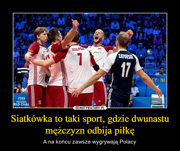 Siatkówka to taki sport, gdzie dwunastu mężczyzn odbija piłkę – A na końcu zawsze wygrywają Polacy 