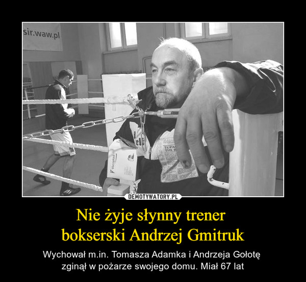 Nie żyje słynny trener bokserski Andrzej Gmitruk – Wychował m.in. Tomasza Adamka i Andrzeja Gołotę zginął w pożarze swojego domu. Miał 67 lat 