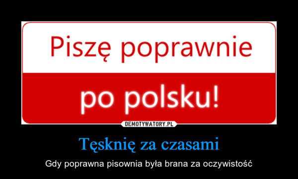 Tęsknię za czasami – Gdy poprawna pisownia była brana za oczywistość Piszę poprawnie po polsku!