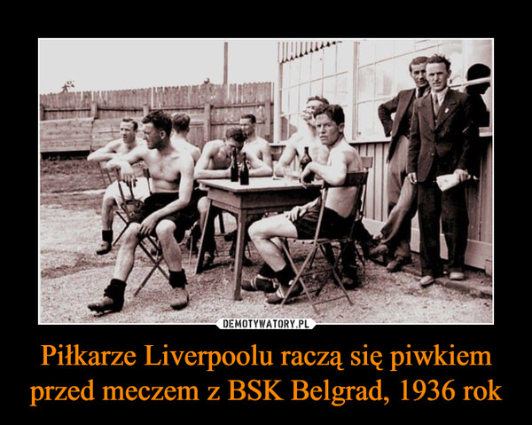 Piłkarze Liverpoolu raczą się piwkiem przed meczem z BSK Belgrad, 1936 rok –  