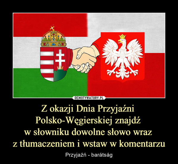 Z okazji Dnia Przyjaźni Polsko-Węgierskiej znajdź w słowniku dowolne słowo wraz z tłumaczeniem i wstaw w komentarzu – Przyjaźń - barátság 
