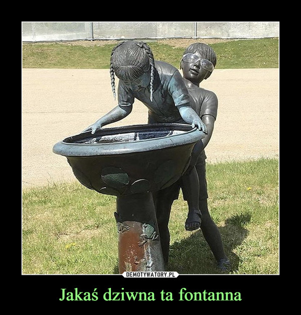 Jakaś dziwna ta fontanna