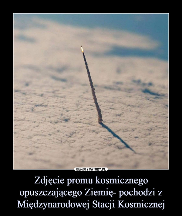 Zdjęcie promu kosmicznego opuszczającego Ziemię- pochodzi z Międzynarodowej Stacji Kosmicznej