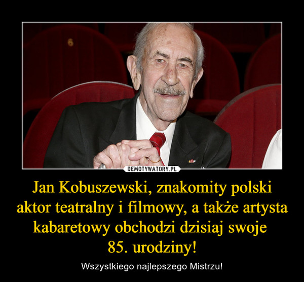 Jan Kobuszewski, znakomity polski aktor teatralny i filmowy, a także artysta kabaretowy obchodzi dzisiaj swoje 85. urodziny! – Wszystkiego najlepszego Mistrzu! 