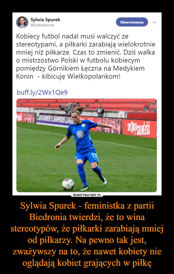 Sylwia Spurek - feministka z partii Biedronia twierdzi, że to wina stereotypów, że piłkarki zarabiają mniej od piłkarzy. Na pewno tak jest, zważywszy na to, że nawet kobiety nie oglądają kobiet grających w piłkę