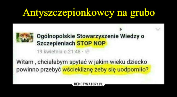  –  Ogólnopolskie Stowarzyszenie Wiedzy oSzczepieniach STOP NOP19 kwietnia o 21:48Witam, chciałabym spytać w jakim wieku dzieckopowinno przebyć wściekliznę żeby się uodporniło?