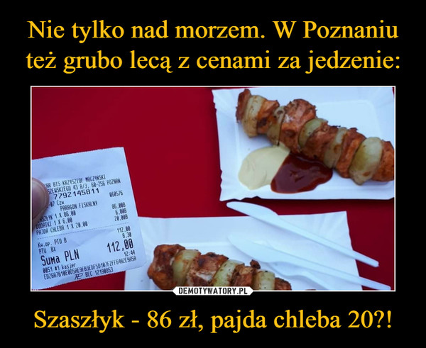 Szaszłyk - 86 zł, pajda chleba 20?! –  