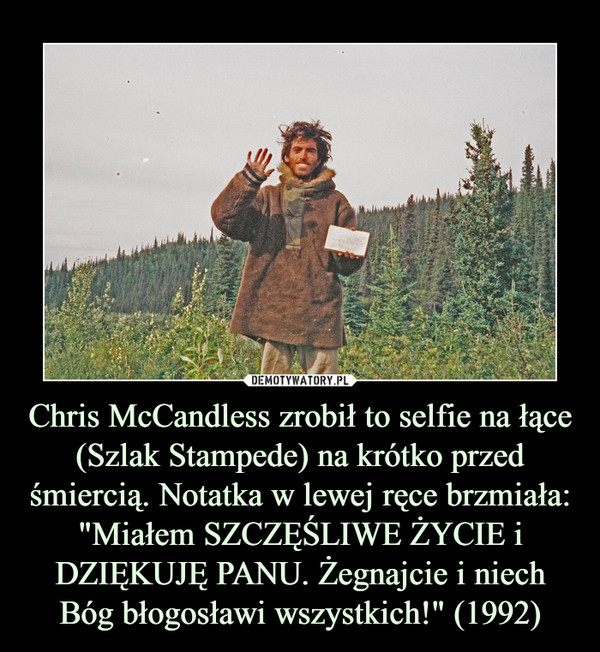 Chris McCandless zrobił to selfie na łące (Szlak Stampede) na krótko przed śmiercią. Notatka w lewej ręce brzmiała: "Miałem SZCZĘŚLIWE ŻYCIE i DZIĘKUJĘ PANU. Żegnajcie i niech Bóg błogosławi wszystkich!" (1992)