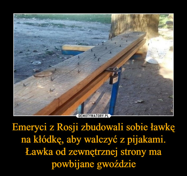 Emeryci z Rosji zbudowali sobie ławkę na kłódkę, aby walczyć z pijakami. Ławka od zewnętrznej strony ma powbijane gwoździe –  
