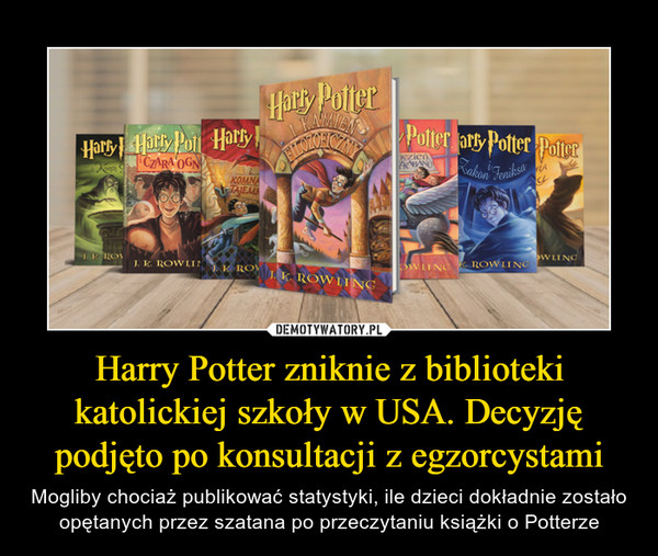Harry Potter zniknie z biblioteki katolickiej szkoły w USA. Decyzję podjęto po konsultacji z egzorcystami – Mogliby chociaż publikować statystyki, ile dzieci dokładnie zostało opętanych przez szatana po przeczytaniu książki o Potterze 