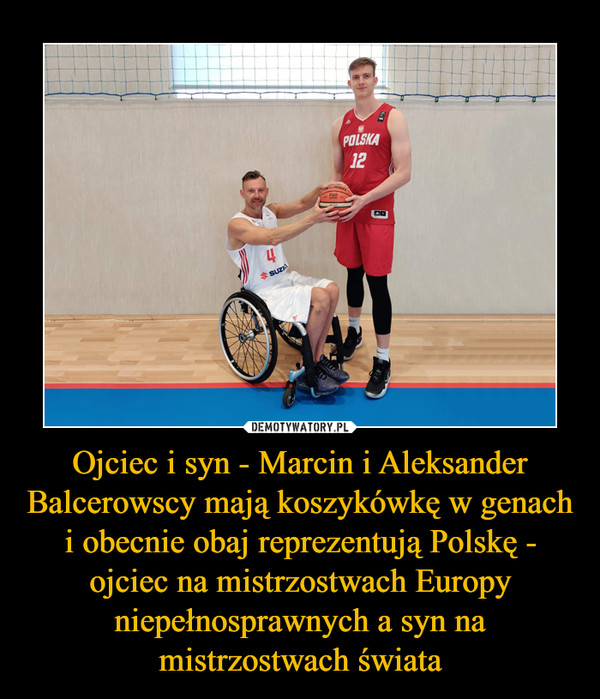 Ojciec i syn - Marcin i Aleksander Balcerowscy mają koszykówkę w genach i obecnie obaj reprezentują Polskę - ojciec na mistrzostwach Europy niepełnosprawnych a syn na mistrzostwach świata –  