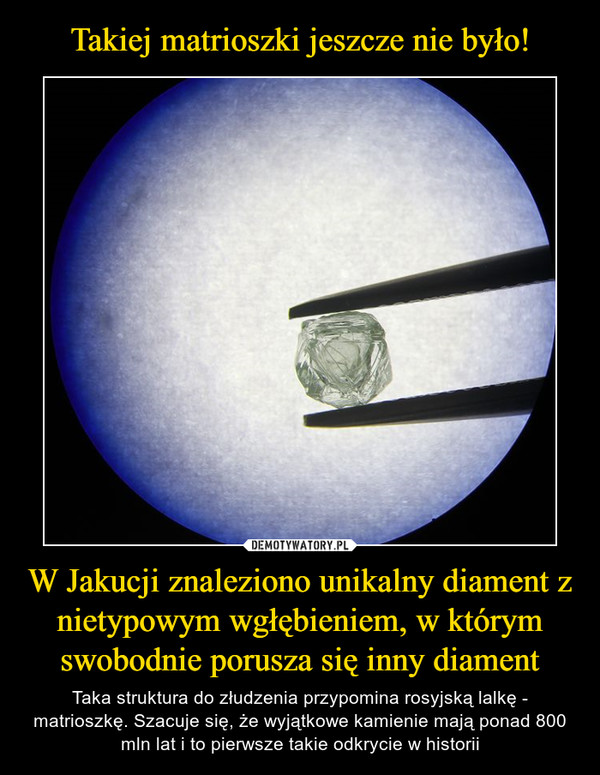 Takiej matrioszki jeszcze nie było! W Jakucji znaleziono unikalny diament z nietypowym wgłębieniem, w którym swobodnie porusza się inny diament