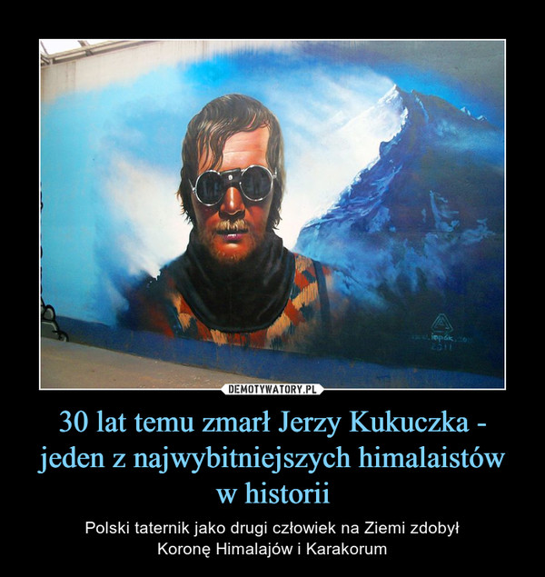 30 lat temu zmarł Jerzy Kukuczka - jeden z najwybitniejszych himalaistóww historii – Polski taternik jako drugi człowiek na Ziemi zdobyłKoronę Himalajów i Karakorum 