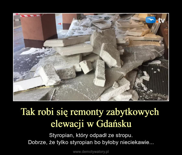 Tak robi się remonty zabytkowych elewacji w Gdańsku – Styropian, który odpadł ze stropu.Dobrze, że tylko styropian bo byłoby nieciekawie... 