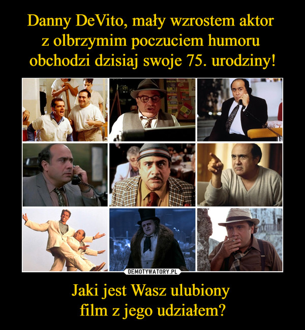 Danny DeVito, mały wzrostem aktor 
z olbrzymim poczuciem humoru 
obchodzi dzisiaj swoje 75. urodziny! Jaki jest Wasz ulubiony 
film z jego udziałem?