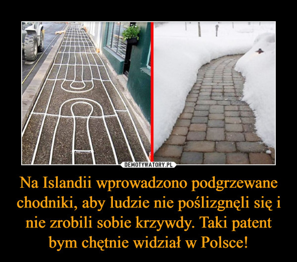 Na Islandii wprowadzono podgrzewane chodniki, aby ludzie nie poślizgnęli się i nie zrobili sobie krzywdy. Taki patent bym chętnie widział w Polsce!