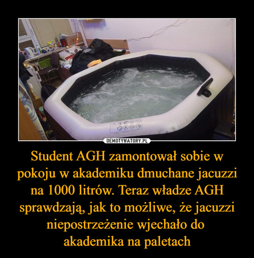 Student AGH zamontował sobie w pokoju w akademiku dmuchane jacuzzi na 1000 litrów. Teraz władze AGH sprawdzają, jak to możliwe, że jacuzzi niepostrzeżenie wjechało do 
akademika na paletach