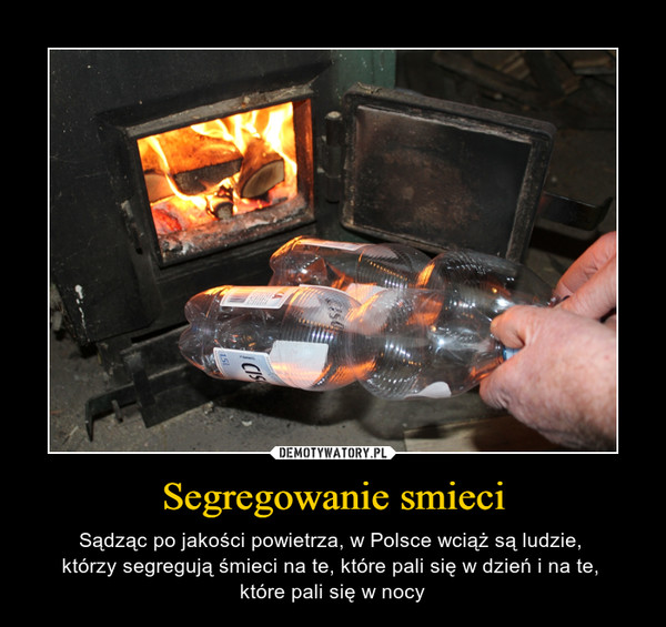 Segregowanie smieci – Sądząc po jakości powietrza, w Polsce wciąż są ludzie, którzy segregują śmieci na te, które pali się w dzień i na te, które pali się w nocy 