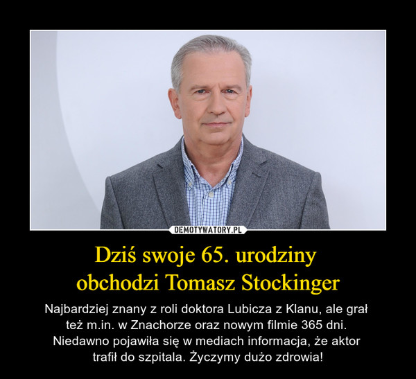 Dziś swoje 65. urodziny obchodzi Tomasz Stockinger – Najbardziej znany z roli doktora Lubicza z Klanu, ale grał też m.in. w Znachorze oraz nowym filmie 365 dni. Niedawno pojawiła się w mediach informacja, że aktor trafił do szpitala. Życzymy dużo zdrowia! 