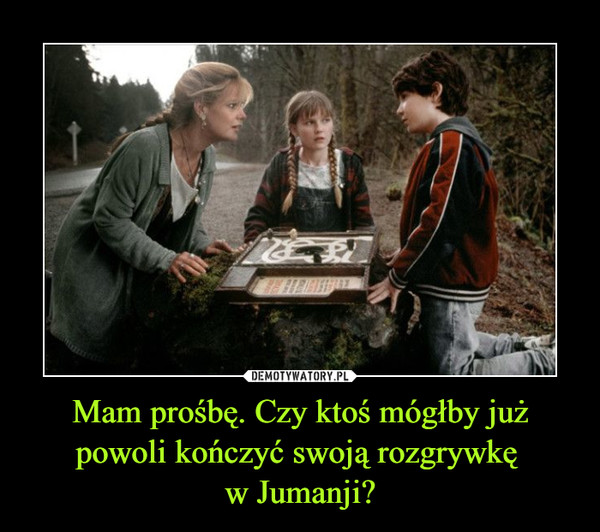 Mam prośbę. Czy ktoś mógłby już powoli kończyć swoją rozgrywkę w Jumanji? –  