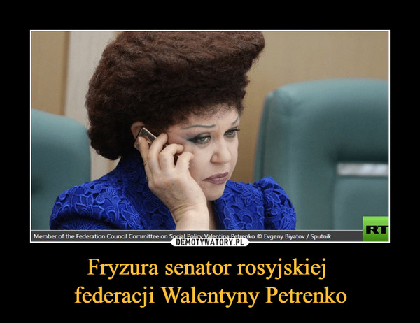 Fryzura senator rosyjskiej federacji Walentyny Petrenko –  