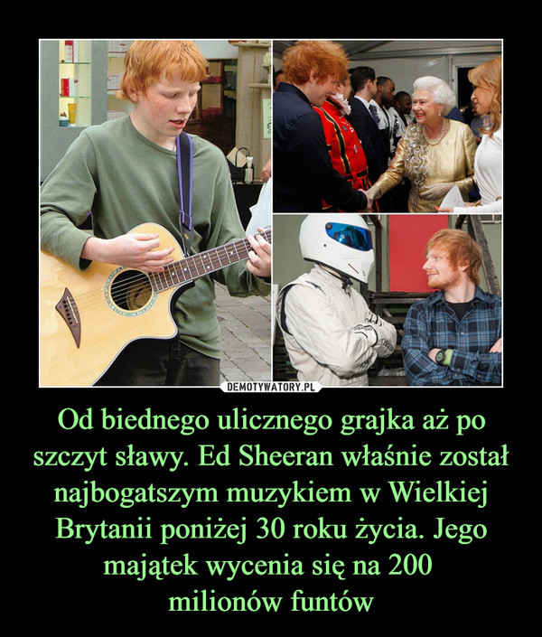 Od biednego ulicznego grajka aż po szczyt sławy. Ed Sheeran właśnie został najbogatszym muzykiem w Wielkiej Brytanii poniżej 30 roku życia. Jego majątek wycenia się na 200 milionów funtów –  