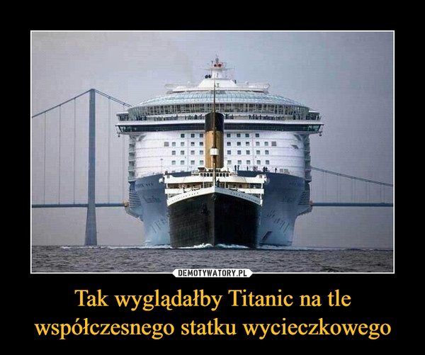 Tak wyglądałby Titanic na tle współczesnego statku wycieczkowego –  