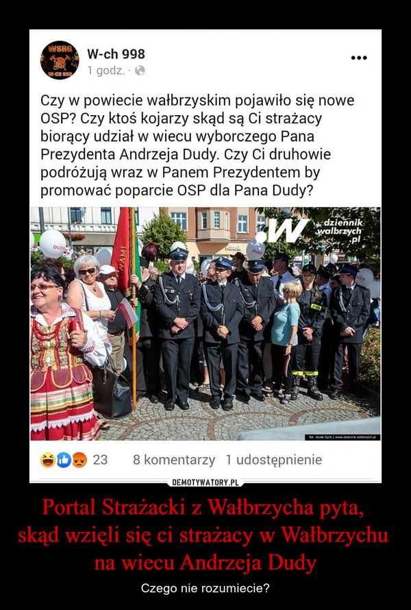 Portal Strażacki z Wałbrzycha pyta, 
skąd wzięli się ci strażacy w Wałbrzychu 
na wiecu Andrzeja Dudy