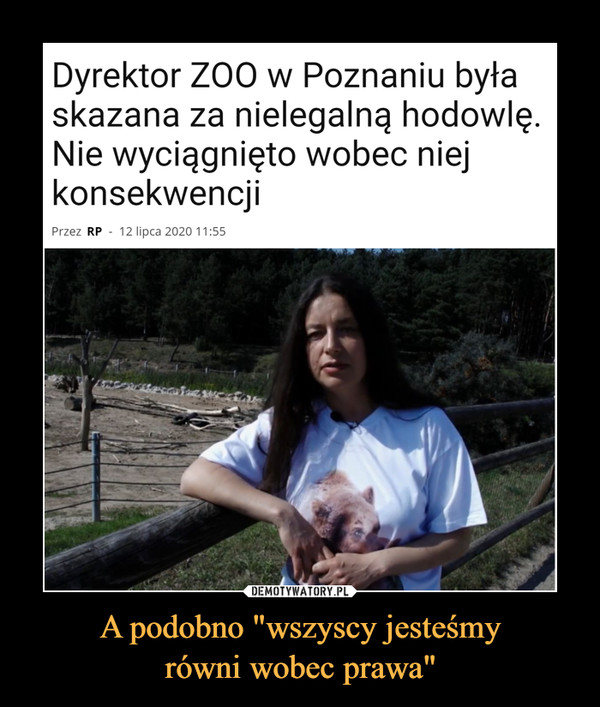 A podobno "wszyscy jesteśmyrówni wobec prawa" –  Dyrektor ZOO w Poznaniu byłaskazana za nielegalną hodowlę.Nie wyciągnięto wobec niejkonsekwencjiPrzez RP - 12 lipca 2020 11:55