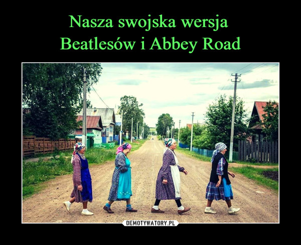 Nasza swojska wersja 
Beatlesów i Abbey Road