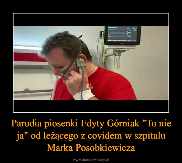Parodia piosenki Edyty Górniak "To nie ja" od leżącego z covidem w szpitalu Marka Posobkiewicza –  