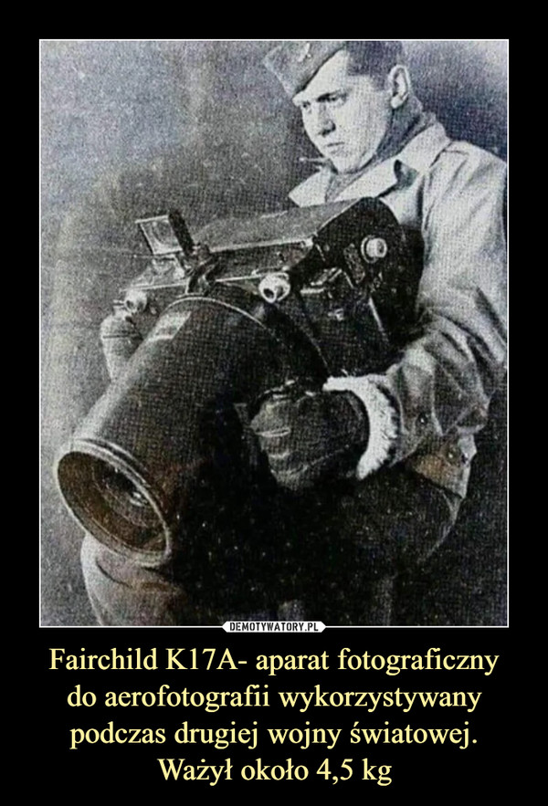 Fairchild K17A- aparat fotograficzny
do aerofotografii wykorzystywany podczas drugiej wojny światowej.
Ważył około 4,5 kg