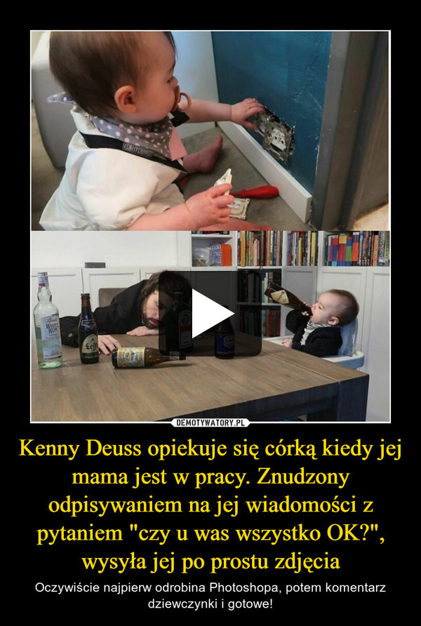 Kenny Deuss opiekuje się córką kiedy jej mama jest w pracy. Znudzony odpisywaniem na jej wiadomości z pytaniem "czy u was wszystko OK?", wysyła jej po prostu zdjęcia – Oczywiście najpierw odrobina Photoshopa, potem komentarz dziewczynki i gotowe! 