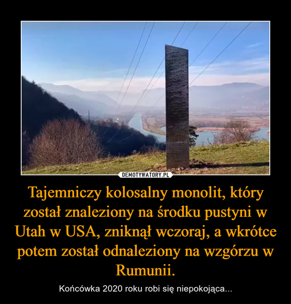 Tajemniczy kolosalny monolit, który został znaleziony na środku pustyni w Utah w USA, zniknął wczoraj, a wkrótce potem został odnaleziony na wzgórzu w Rumunii. – Końcówka 2020 roku robi się niepokojąca... 