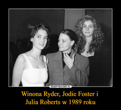 Winona Ryder, Jodie Foster i 
Julia Roberts w 1989 roku