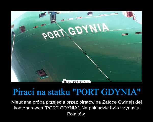 Piraci na statku "PORT GDYNIA" – Nieudana próba przejęcia przez piratów na Zatoce Gwinejskiej kontenerowca "PORT GDYNIA". Na pokładzie było trzynastu Polaków. 