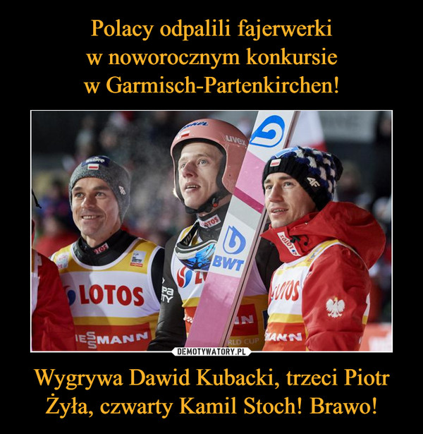 Polacy odpalili fajerwerki
w noworocznym konkursie
w Garmisch-Partenkirchen! Wygrywa Dawid Kubacki, trzeci Piotr Żyła, czwarty Kamil Stoch! Brawo!