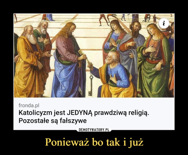 Ponieważ bo tak i już –  fronda.plKatolicyzm jest JEDYNĄ prawdziwą religią.Pozostałe są fałszywe
