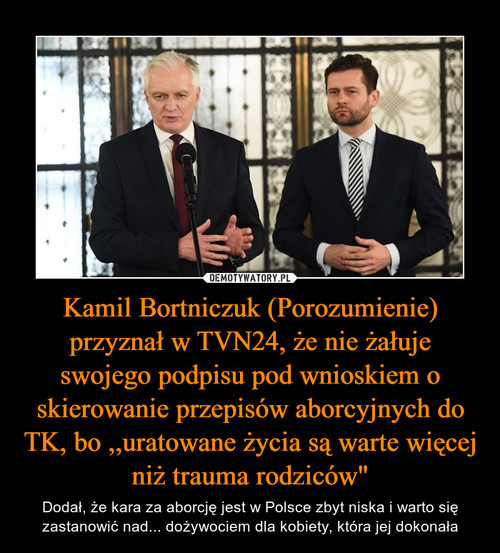 Kamil Bortniczuk (Porozumienie) przyznał w TVN24, że nie żałuje swojego podpisu pod wnioskiem o skierowanie przepisów aborcyjnych do TK, bo ,,uratowane życia są warte więcej niż trauma rodziców"